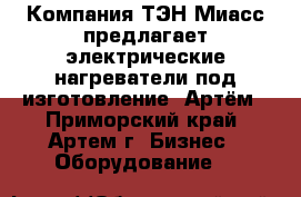 Компания ТЭН-Миасс предлагает электрические нагреватели под изготовление. Артём - Приморский край, Артем г. Бизнес » Оборудование   